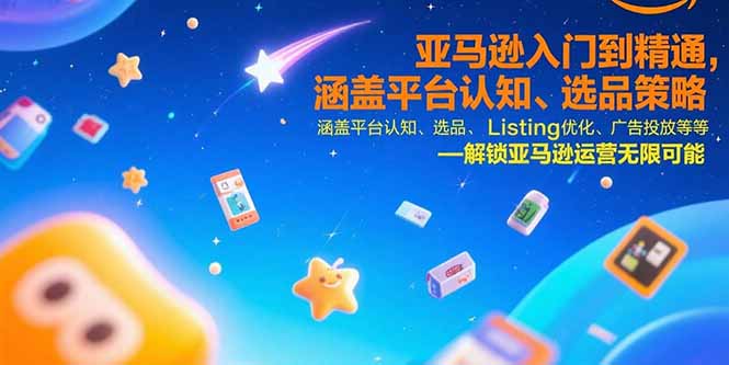亚马逊入门到精通，涵盖平台认知、选品策略、Listing优化、广告投放/等等-HXPP