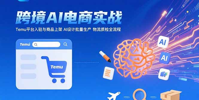 AI+跨境电商实战：Temu平台入驻与商品上架 AI设计批量生产 物流质检全流程-HXPP