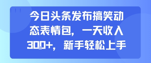 今日头条发布搞笑动态表情包，一天收入3张+，新手轻松上手-HXPP