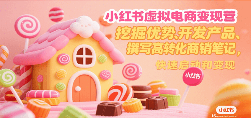 小红书虚拟电商变现营，挖掘优势、开发产品、撰写高转化商销笔记，快速启动和变现-HXPP