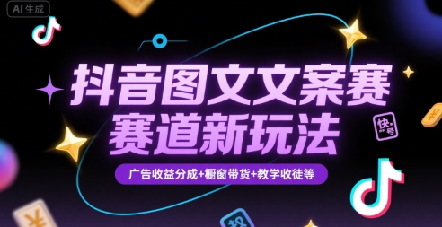 抖音图文文案赛道新玩法，快速养号起号，广告收益分成+橱窗带货+教学收徒等-HXPP