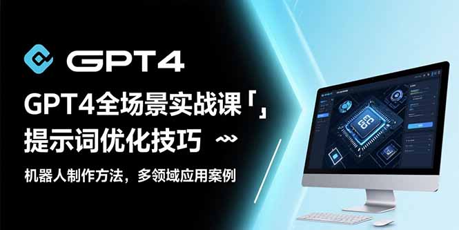 GPT4全场景实战课：提示词优化技巧，机器人制作方法，多领域应用案例-HXPP