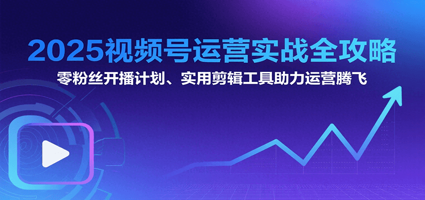 2025视频号运营实战全攻略：零粉丝开播计划、起号到到变现思维逻辑方法-HXPP