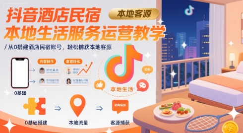 抖音酒店民宿本地生活服务运营教学，从0搭建酒店民宿账号，轻松捕获本地客源-HXPP