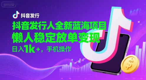 抖音发行人全新蓝海项目，懒人稳定放单变现,，日入1k+，手机操作【揭秘】-HXPP