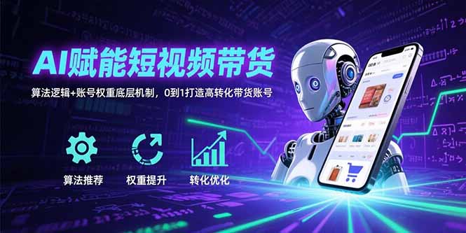 AI赋能短视频带货：算法逻辑+账号权重底层机制，0到1打造高转化带货账号-HXPP