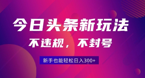 2025今日头条原创玩法5.0，不违规不封号，零门槛新手跟着做也能日入3张+-HXPP