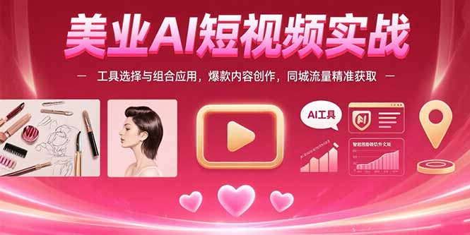 美业AI短视频实战：工具选择与组合应用，爆款内容创作，同城流量精准获取-HXPP