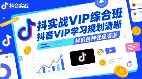 抖音实战VIP综合班，抖音VIP学习规划请晰抖音各种变现渠道-HXPP