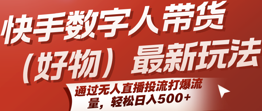快手数字人带货(好物)最新玩法，通过无人直播投流打爆流量，轻松日入500+-HXPP