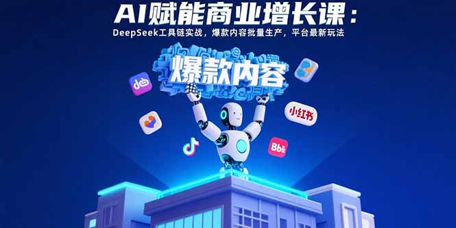 AI赋能商业增长课：DeepSeek工具链实战，爆款内容批量生产，平台最新玩法-HXPP