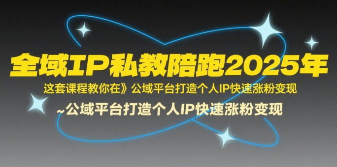 全域IP私教陪跑2025年，这套课程教你在​公域平台打造个人IP快速涨粉变现-HXPP
