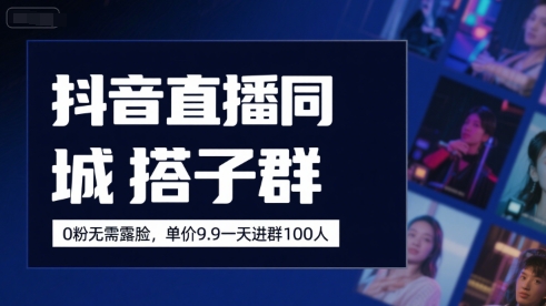抖音直播同城搭子群，0粉无需露脸，单价19.9，一天进群100人-HXPP