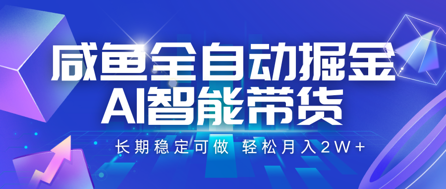 咸鱼全自动掘金，AI智能带货 长期稳定可做，轻松月入2W+-HXPP