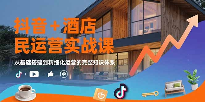 抖音+酒店民宿运营实战课：从基础搭建到精细化运营的完整知识体系-HXPP
