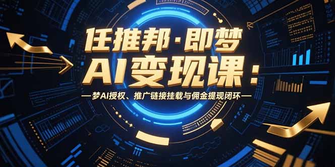 任推邦·即梦AI变现课：梦AI授权、推广链接挂载与佣金提现闭环-HXPP