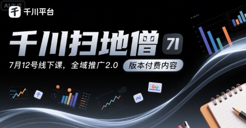 千川扫地僧7月12号线下课，千川投放，全域推广2.0版本付费内容-HXPP