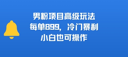 男粉项目高级玩法，每单899，冷门暴利，小白也可操作-HXPP