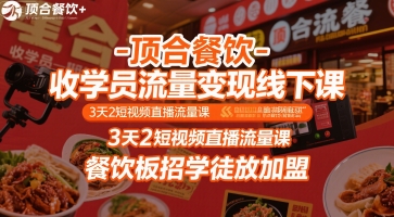 顶合餐饮-收学员流量变现线下课，3天2短视频直播流量课，餐饮板招学徒放加盟-HXPP