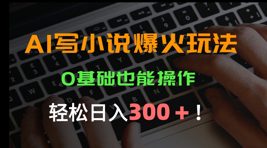 AI写小说爆火玩法，0基础也能操作，日收益轻松300+！-HXPP