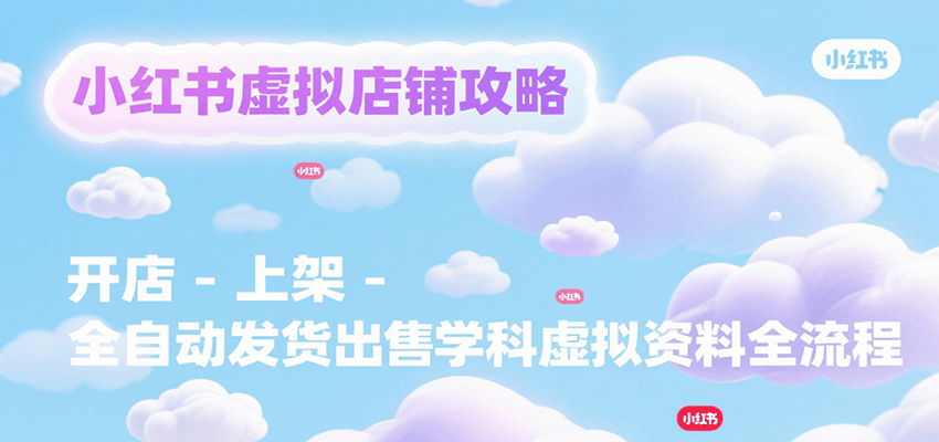 小红书虚拟店铺攻略，开店-上架-全自动发货出售学科虚拟资料完整流程-HXPP