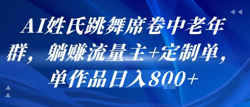 AI姓氏跳舞席卷中老年群，躺挣流量主+定制单，单作品日入8张-HXPP