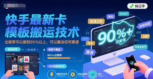 快手最新卡模板搬运技术，出框率可以做到90%以上，可以搬运任何赛道-HXPP