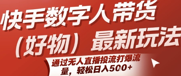 快手数字人带货(好物)最新玩法，通过无人直播投流打爆流量，轻松日入5张-HXPP