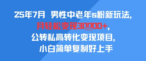25年7月男性中老年s粉新玩法，月轻松变现3W+，公转私高转化变现项目，小白简单复制好上手-HXPP