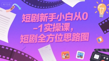 短剧新手小白从0-1实操课，短剧全方位思路图-HXPP