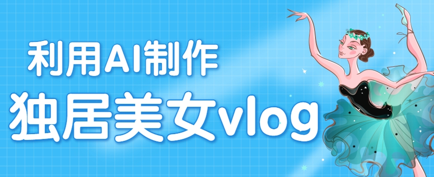 利用AI制作独居美女vlog短视频，零门槛轻松做爆款，22条作品涨粉33万-HXPP