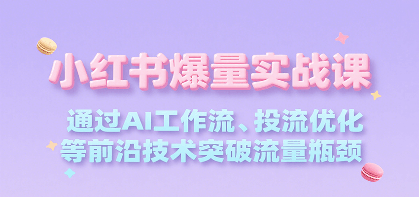 小红书爆量实战课，通过AI工作流、投流优化等前沿技术突破流量瓶颈-HXPP