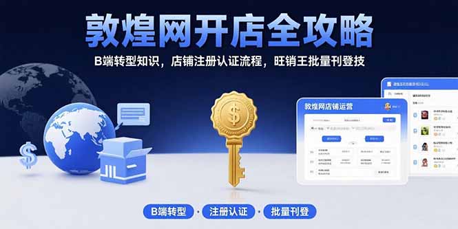 敦煌网开店全攻略：B端转型知识，店铺注册认证流程，旺销王批量刊登技-HXPP