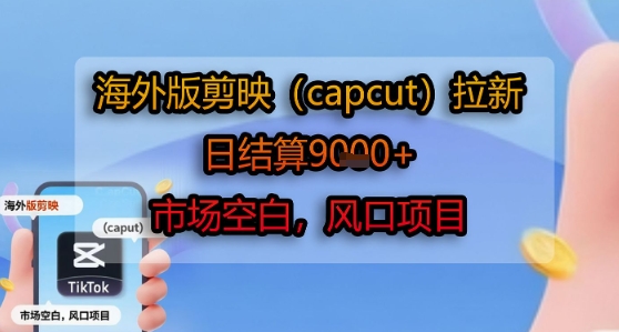 海外版剪映(capcut)拉新，日结算1k+，市场空白，风口项目-HXPP