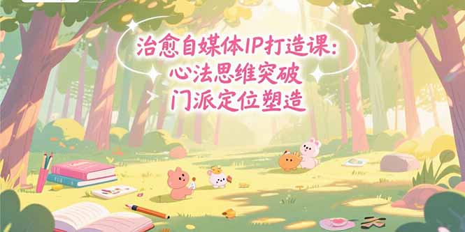 治愈自媒体IP打造课：心法思维突破，门派定位塑造，商业闭环搭建-HXPP