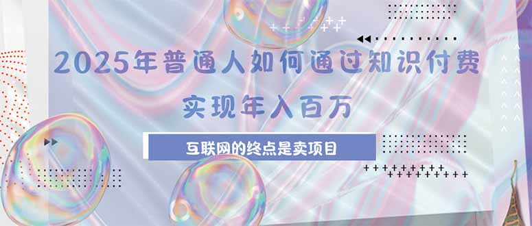 2025年普通人如何通过知识付费年薪百万，互联网的尽头是卖加盟卖项目-HXPP