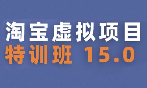 淘宝虚拟项目特训班15.0(更新2025)，适合新手或兼职操作，实现稳定收益-HXPP