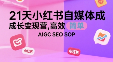 21天小红书自媒体成长变现营，高效 简单 AIGC SEO SOP-HXPP