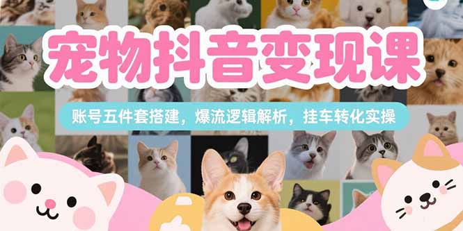 宠物抖音变现课，账号五件套搭建，爆流逻辑解析，挂车转化实操-HXPP