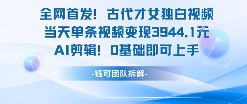 全网首发！古代才女独白视频，当天单条视频变现1k，AI剪辑0基础即可上手-HXPP
