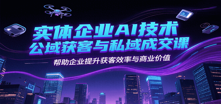 实体企业AI技术公域获客与私域成交课，帮助企业提升获客效率与商业价值-HXPP