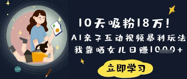 10天吸粉18W！AI亲子互动视频暴利玩法，我靠晒女儿日入数张-HXPP