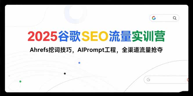 2025谷歌SEO流量实训营;，Ahrefs挖词技巧，AIPrompt工程，全渠道流量抢夺-HXPP