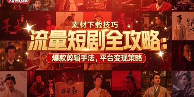 流量短剧全攻略：素材下载技巧，爆款剪辑手法，平台变现策略-HXPP