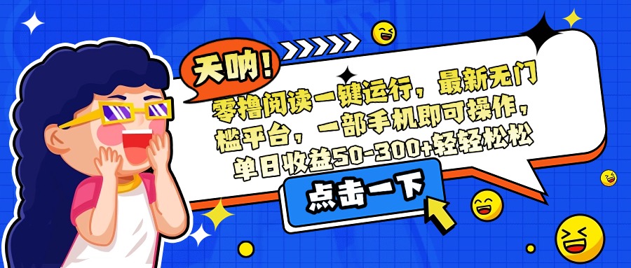 零撸阅读一键运行，最新无门槛平台，一部手机即可操作，单日收益50-300…-HXPP