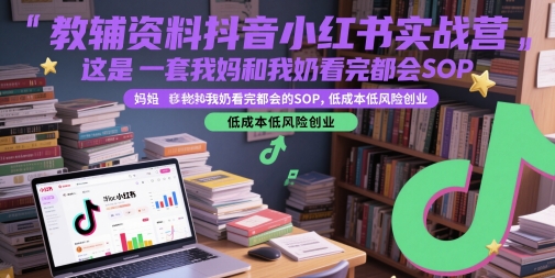教辅资料抖音小红书实战营，这是一套我妈和我奶看完都会的SOP，低成本低风险创业(更新)-HXPP