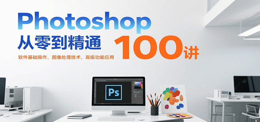 Photoshop从零到精通100讲：软件基础操作、图像处理技术、高级功能应用-HXPP