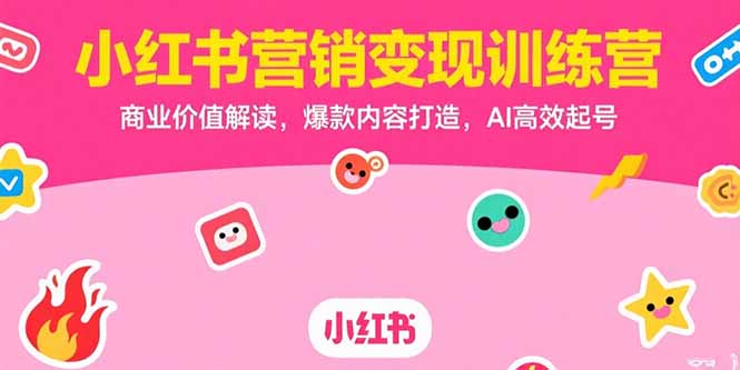 小红书营销变现训练营，商业价值解读，爆款内容打造，AI高效起号-HXPP