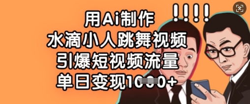 用Ai制作水滴小人跳舞视频，引爆短视频流量，单日变现数张-HXPP