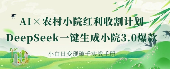 AI+农村小院红利收割：DeepSeek一键生成小院3.0爆款，小白日变现破千实战手册-HXPP